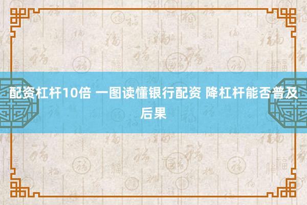 配资杠杆10倍 一图读懂银行配资 降杠杆能否普及后果