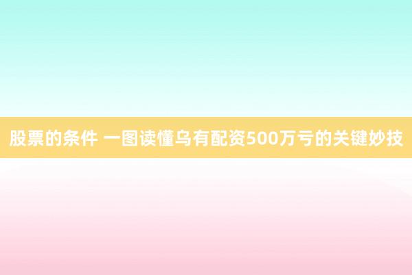 股票的条件 一图读懂乌有配资500万亏的关键妙技