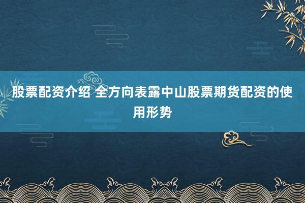 股票配资介绍 全方向表露中山股票期货配资的使用形势