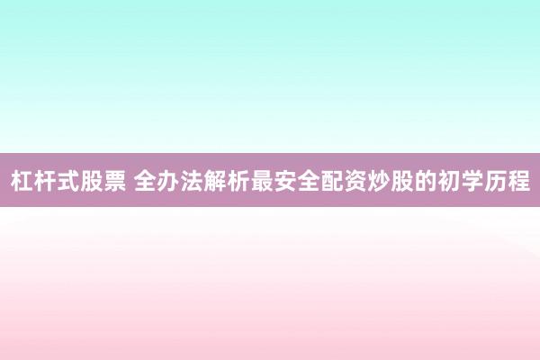 杠杆式股票 全办法解析最安全配资炒股的初学历程