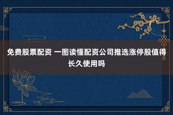 免费股票配资 一图读懂配资公司推选涨停股值得长久使用吗