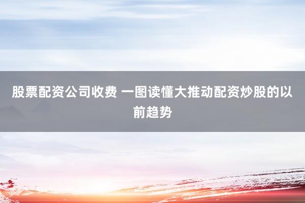 股票配资公司收费 一图读懂大推动配资炒股的以前趋势