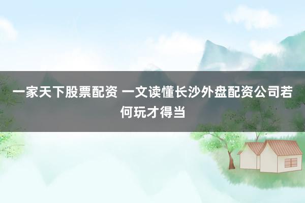 一家天下股票配资 一文读懂长沙外盘配资公司若何玩才得当