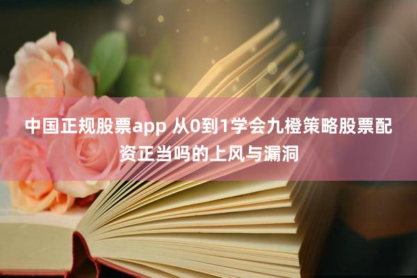 中国正规股票app 从0到1学会九橙策略股票配资正当吗的上风与漏洞