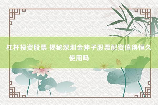 杠杆投资股票 揭秘深圳金斧子股票配资值得恒久使用吗