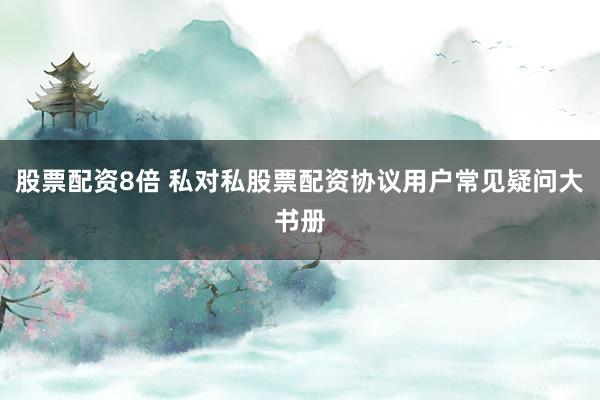 股票配资8倍 私对私股票配资协议用户常见疑问大书册
