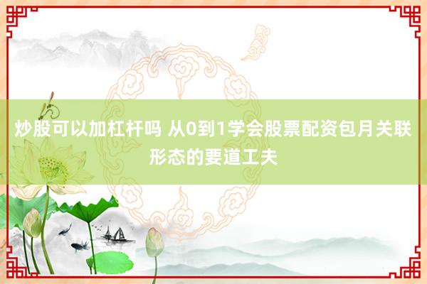 炒股可以加杠杆吗 从0到1学会股票配资包月关联形态的要道工夫