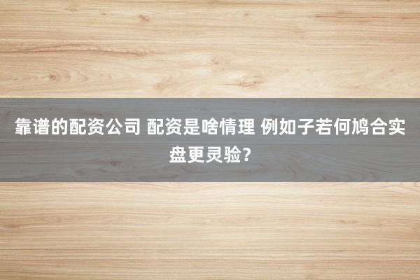 靠谱的配资公司 配资是啥情理 例如子若何鸠合实盘更灵验？