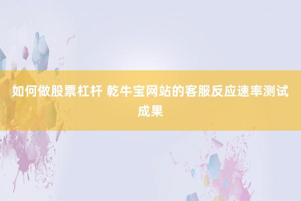 如何做股票杠杆 乾牛宝网站的客服反应速率测试成果