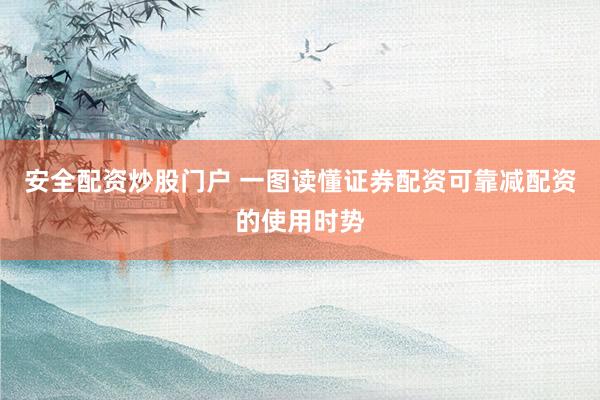 安全配资炒股门户 一图读懂证券配资可靠减配资的使用时势