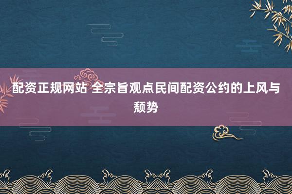配资正规网站 全宗旨观点民间配资公约的上风与颓势