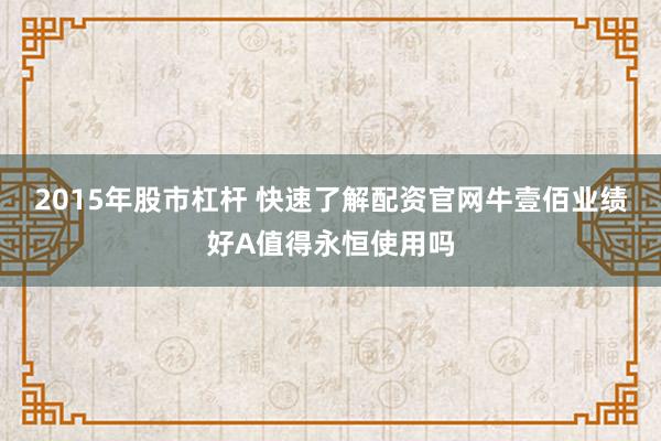 2015年股市杠杆 快速了解配资官网牛壹佰业绩好A值得永恒使用吗
