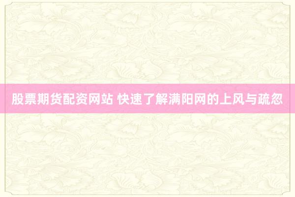 股票期货配资网站 快速了解满阳网的上风与疏忽
