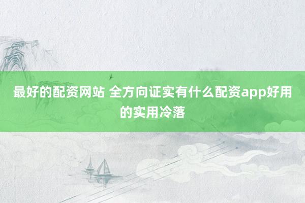 最好的配资网站 全方向证实有什么配资app好用的实用冷落