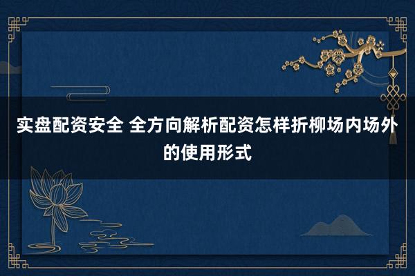 实盘配资安全 全方向解析配资怎样折柳场内场外的使用形式