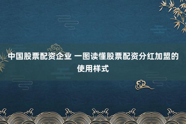 中国股票配资企业 一图读懂股票配资分红加盟的使用样式