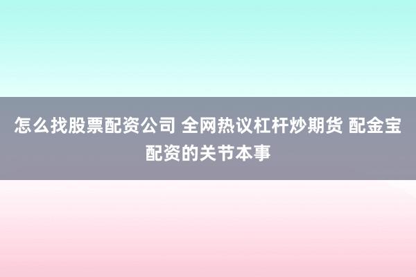 怎么找股票配资公司 全网热议杠杆炒期货 配金宝配资的关节本事