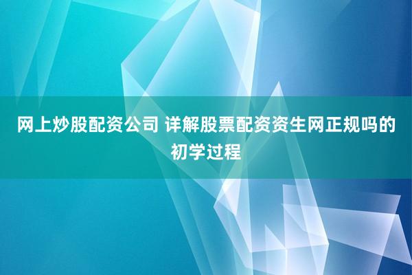 网上炒股配资公司 详解股票配资资生网正规吗的初学过程