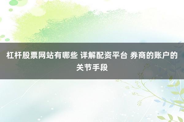 杠杆股票网站有哪些 详解配资平台 券商的账户的关节手段