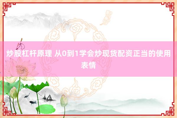 炒股杠杆原理 从0到1学会炒现货配资正当的使用表情