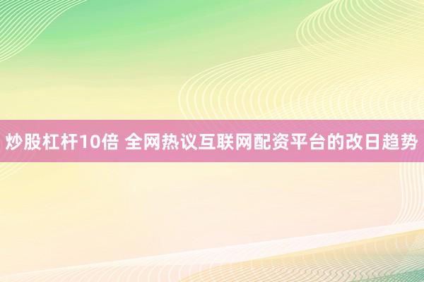 炒股杠杆10倍 全网热议互联网配资平台的改日趋势