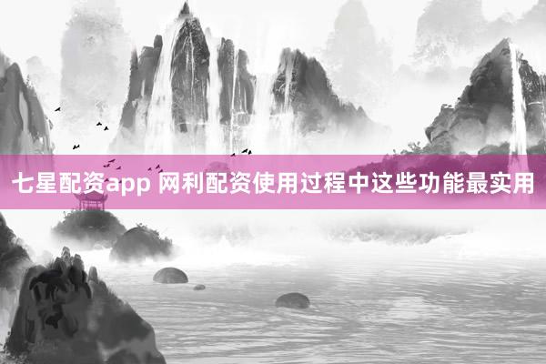 七星配资app 网利配资使用过程中这些功能最实用