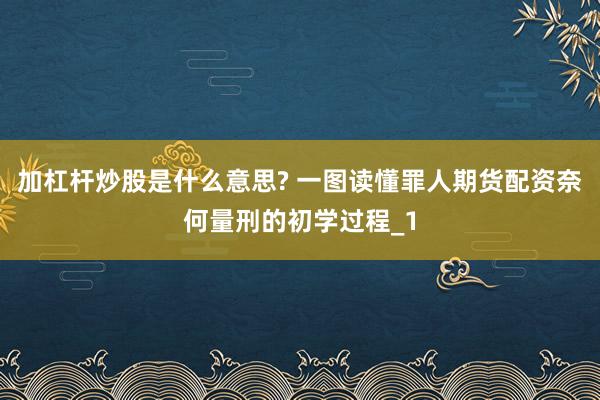 加杠杆炒股是什么意思? 一图读懂罪人期货配资奈何量刑的初学过程_1