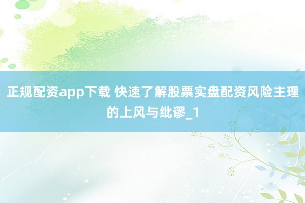 正规配资app下载 快速了解股票实盘配资风险主理的上风与纰谬_1