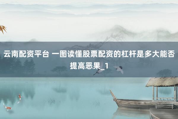 云南配资平台 一图读懂股票配资的杠杆是多大能否提高恶果_1