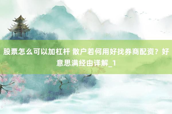 股票怎么可以加杠杆 散户若何用好找券商配资？好意思满经由详解_1