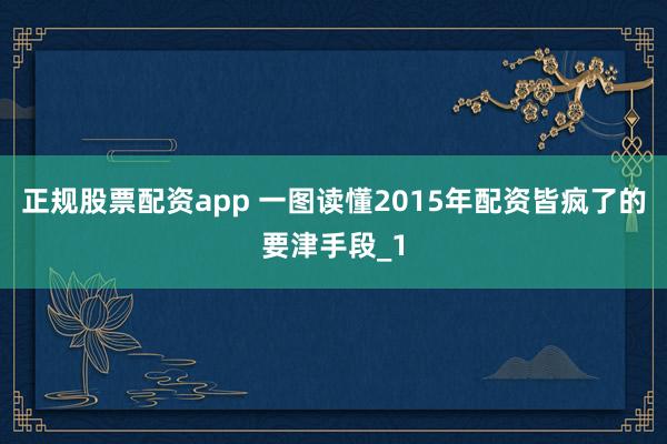 正规股票配资app 一图读懂2015年配资皆疯了的要津手段_1