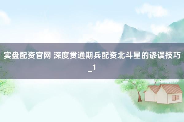实盘配资官网 深度贯通期兵配资北斗星的谬误技巧_1
