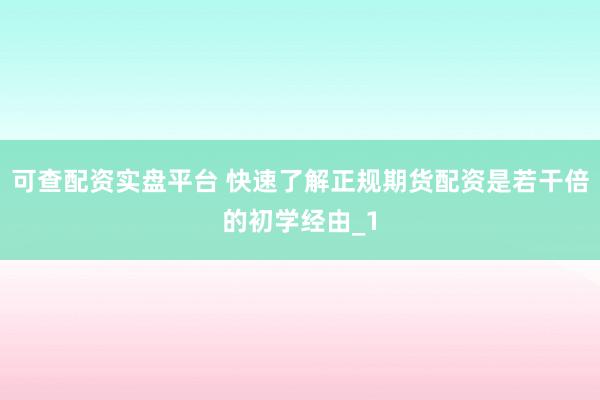可查配资实盘平台 快速了解正规期货配资是若干倍的初学经由_1