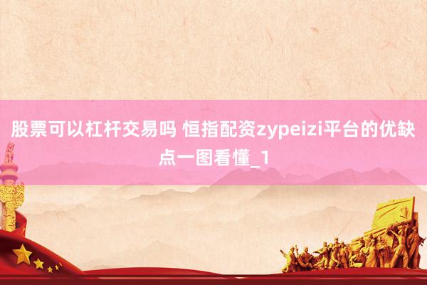 股票可以杠杆交易吗 恒指配资zypeizi平台的优缺点一图看懂_1