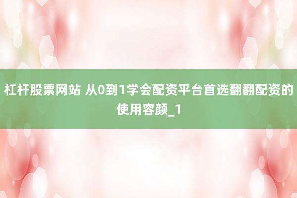 杠杆股票网站 从0到1学会配资平台首选翻翻配资的使用容颜_1