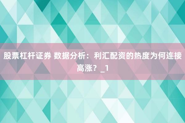 股票杠杆证券 数据分析：利汇配资的热度为何连接高涨？_1