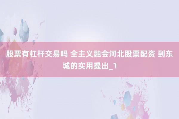 股票有杠杆交易吗 全主义融会河北股票配资 到东城的实用提出_1
