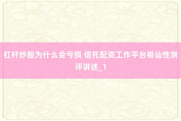杠杆炒股为什么会亏损 信托配资工作平台褂讪性测评讲述_1