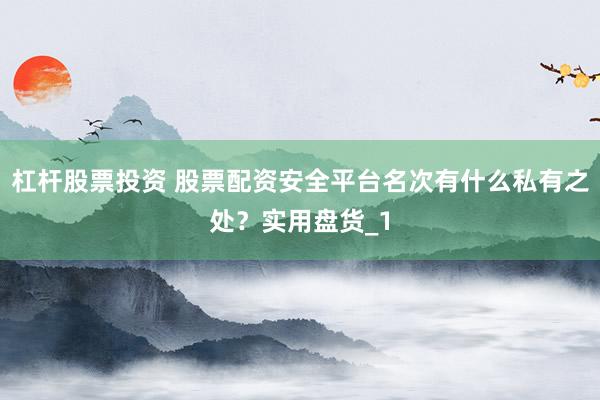 杠杆股票投资 股票配资安全平台名次有什么私有之处？实用盘货_1