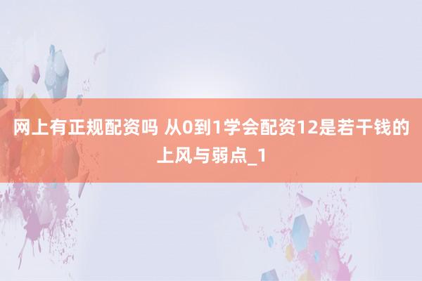 网上有正规配资吗 从0到1学会配资12是若干钱的上风与弱点_1