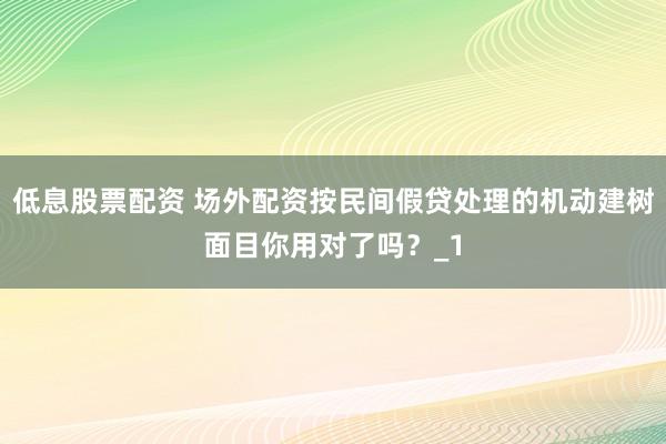 低息股票配资 场外配资按民间假贷处理的机动建树面目你用对了吗？_1