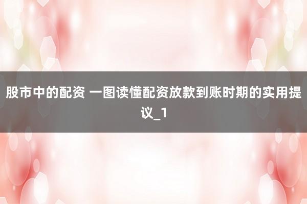 股市中的配资 一图读懂配资放款到账时期的实用提议_1