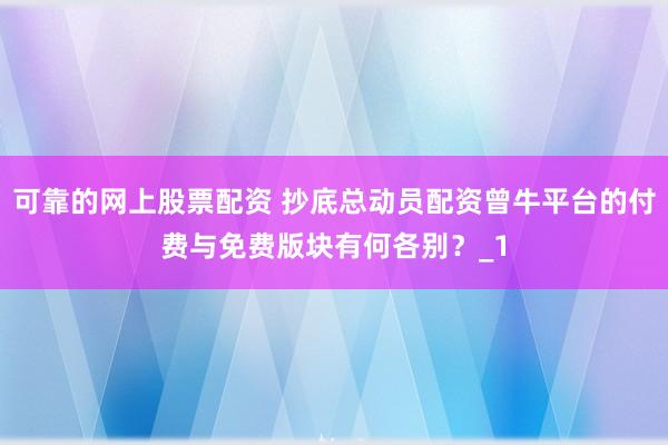 可靠的网上股票配资 抄底总动员配资曾牛平台的付费与免费版块有何各别？_1