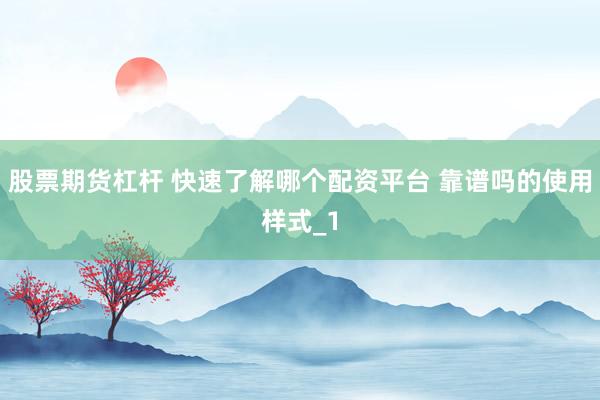 股票期货杠杆 快速了解哪个配资平台 靠谱吗的使用样式_1