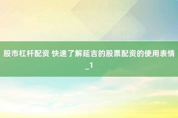 股市杠杆配资 快速了解延吉的股票配资的使用表情_1