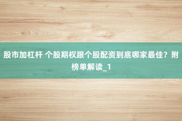 股市加杠杆 个股期权跟个股配资到底哪家最佳？附榜单解读_1