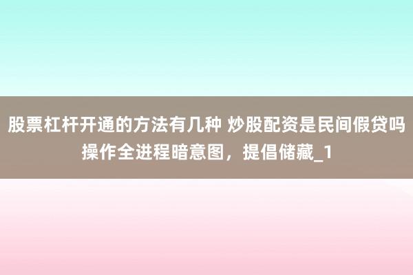 股票杠杆开通的方法有几种 炒股配资是民间假贷吗操作全进程暗意图，提倡储藏_1