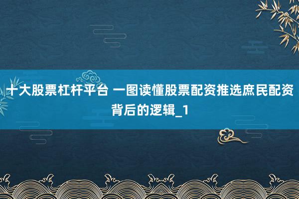 十大股票杠杆平台 一图读懂股票配资推选庶民配资背后的逻辑_1