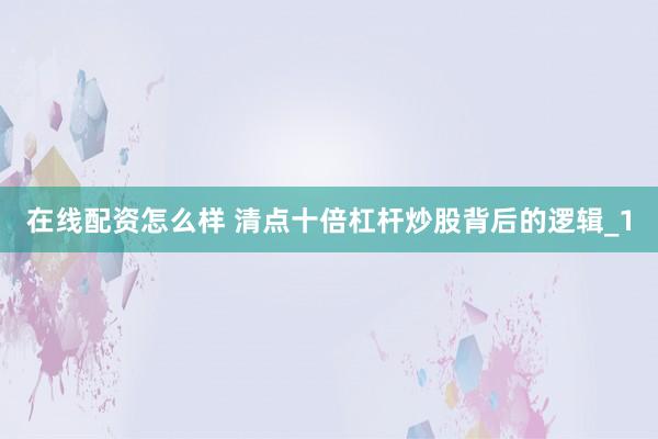 在线配资怎么样 清点十倍杠杆炒股背后的逻辑_1