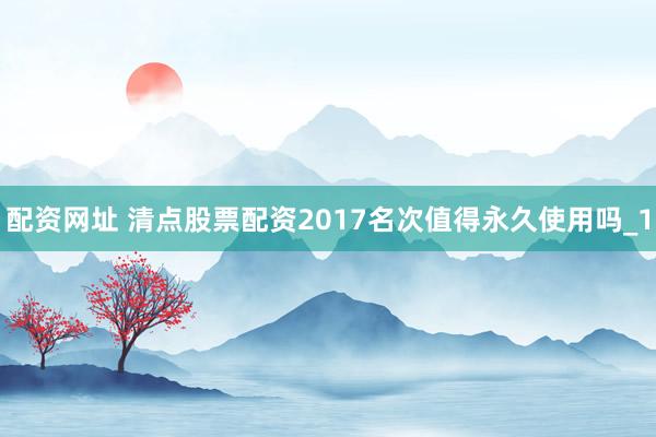 配资网址 清点股票配资2017名次值得永久使用吗_1